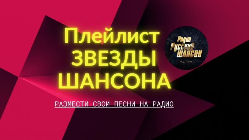 Выставить свои песни в Плейлист ЗВЕЗДЫ ШАНСОНА на Радио Русский ШАНСОН.