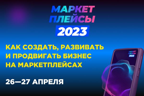 Возможности для российского бизнеса на виртуальных торговых площадках обсудят на конференции «Маркетплейсы-2023»