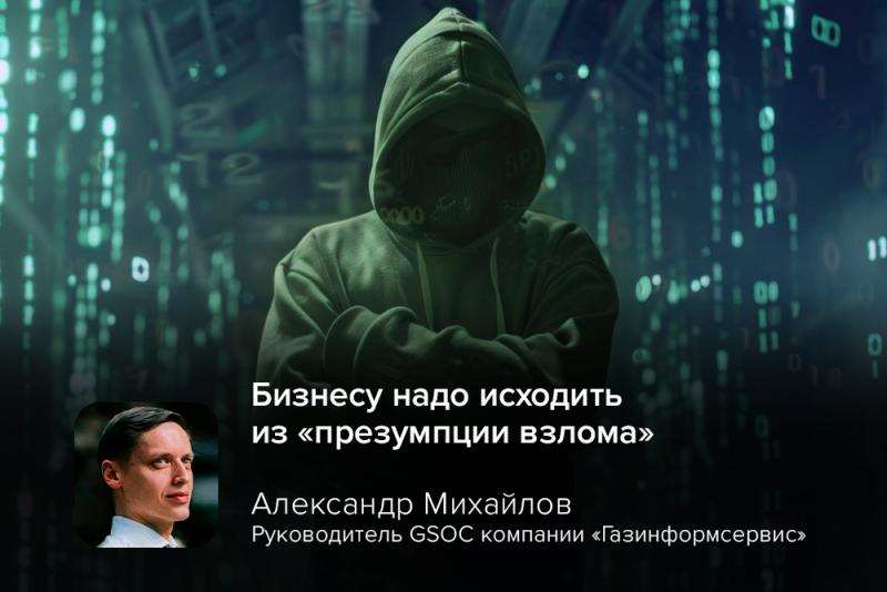 «Бизнесу надо исходить из "презумпции взлома"»: руководитель GSOC Александр Михайлов об атаках Houken